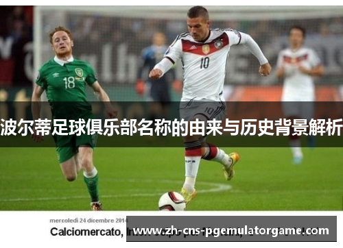 波尔蒂足球俱乐部名称的由来与历史背景解析 波尔蒂足球俱乐部名称的由来与历史背景解析