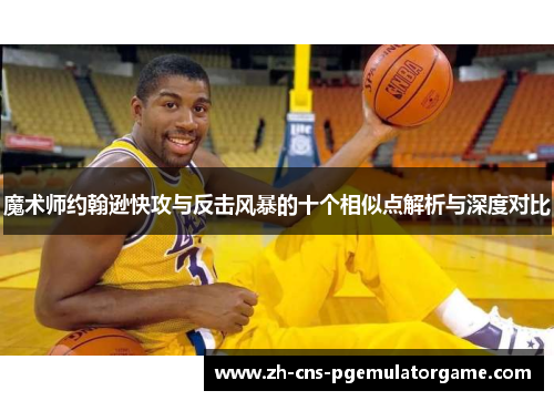 魔术师约翰逊快攻与反击风暴的十个相似点解析与深度对比