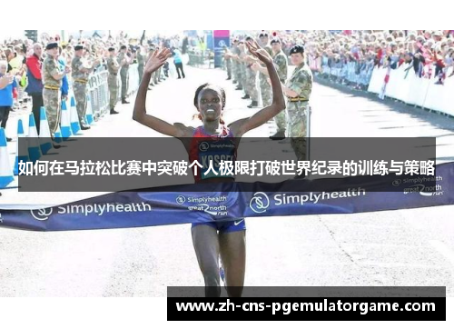 如何在马拉松比赛中突破个人极限打破世界纪录的训练与策略