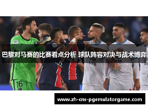 巴黎对马赛的比赛看点分析 球队阵容对决与战术博弈