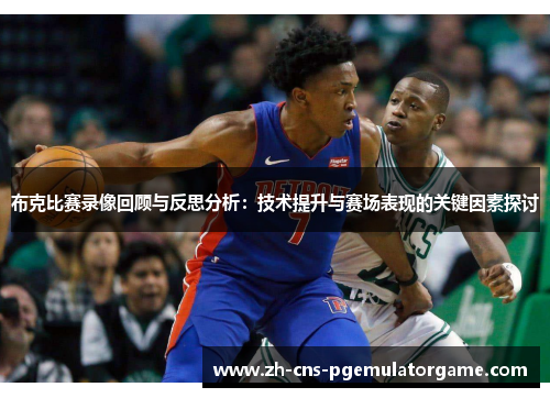 布克比赛录像回顾与反思分析：技术提升与赛场表现的关键因素探讨