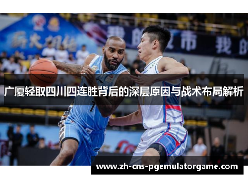 广厦轻取四川四连胜背后的深层原因与战术布局解析