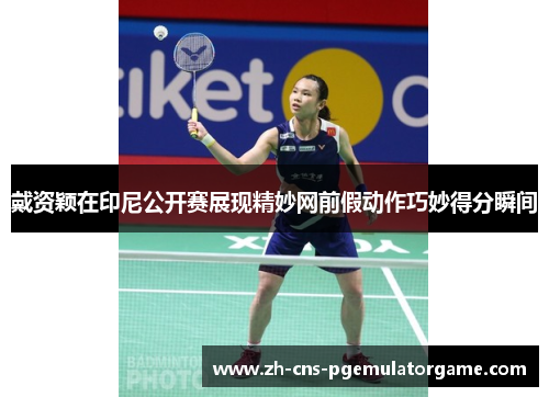 戴资颖在印尼公开赛展现精妙网前假动作巧妙得分瞬间