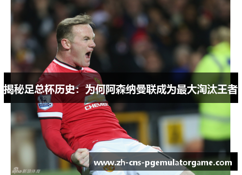 揭秘足总杯历史：为何阿森纳曼联成为最大淘汰王者