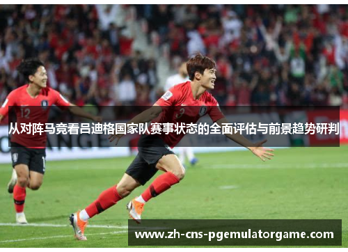 从对阵马竞看吕迪格国家队赛事状态的全面评估与前景趋势研判