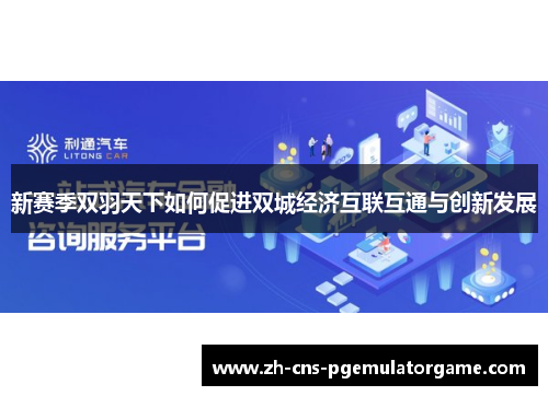 新赛季双羽天下如何促进双城经济互联互通与创新发展