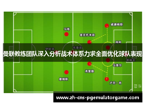 曼联教练团队深入分析战术体系力求全面优化球队表现