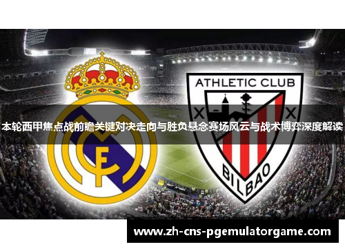 本轮西甲焦点战前瞻关键对决走向与胜负悬念赛场风云与战术博弈深度解读