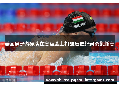 美国男子游泳队在奥运会上打破历史纪录勇创新高