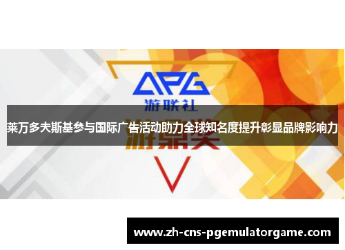 莱万多夫斯基参与国际广告活动助力全球知名度提升彰显品牌影响力